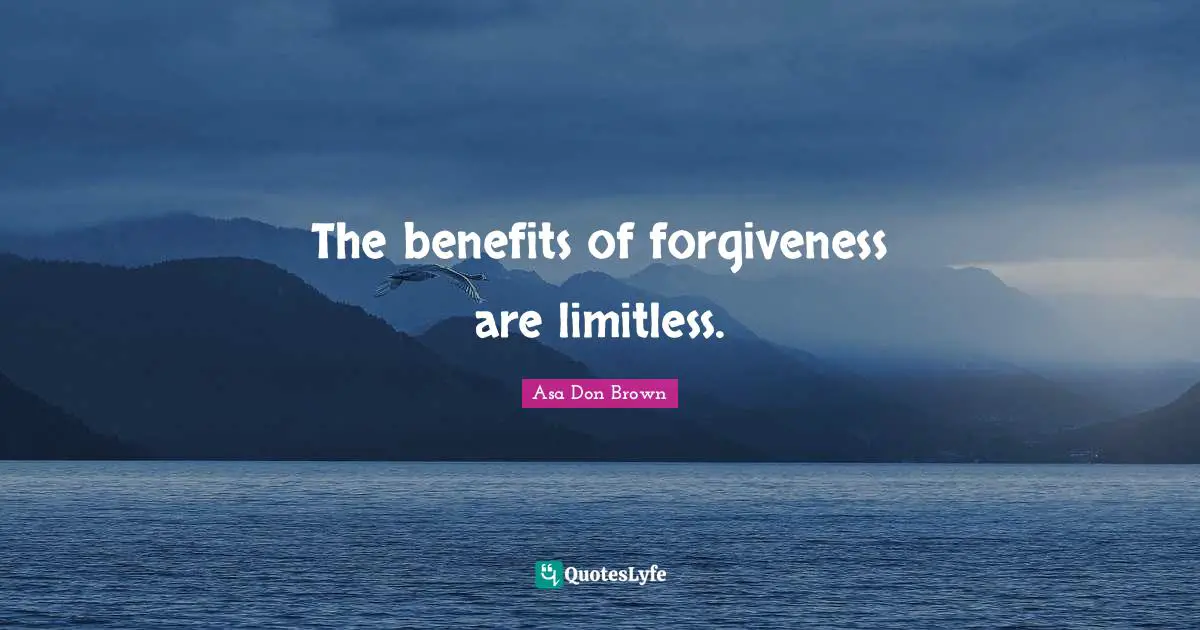The benefits of forgiveness are limitless.