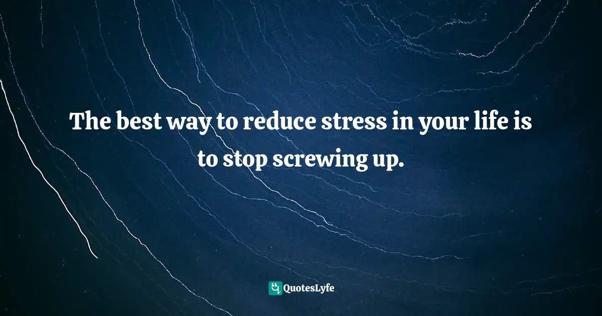 Self Control Quotes: "The best way to reduce stress in your life is to stop screwing up."