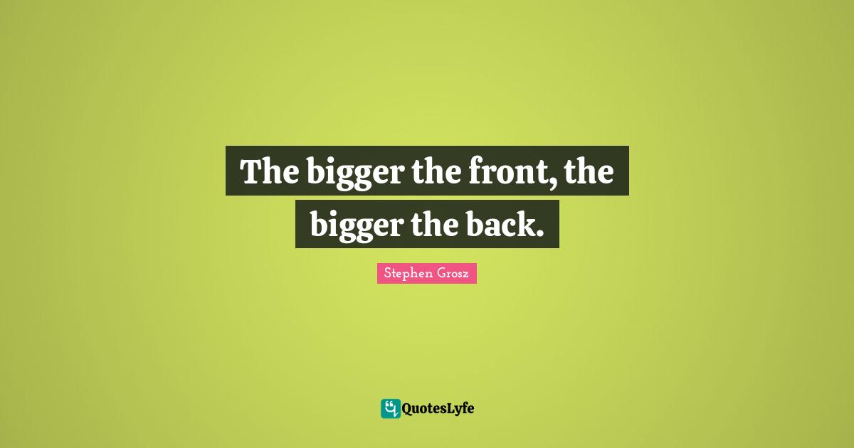 The bigger the front, the bigger the back.