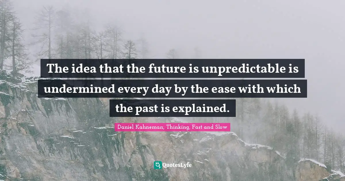 The idea that the future is unpredictable is undermined every day by the ease with which the past is explained.
