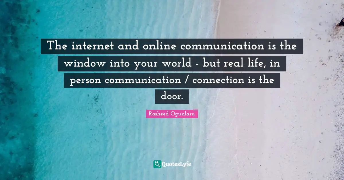 Social Media Advice Quotes: "The internet and online communication is the window into your world - but real life, in person communication / connection is the door."