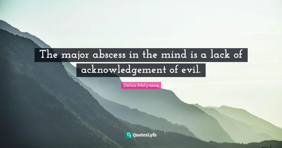 Stefan Molyneux Quotes: "The major abscess in the mind is a lack of acknowledgement of evil."