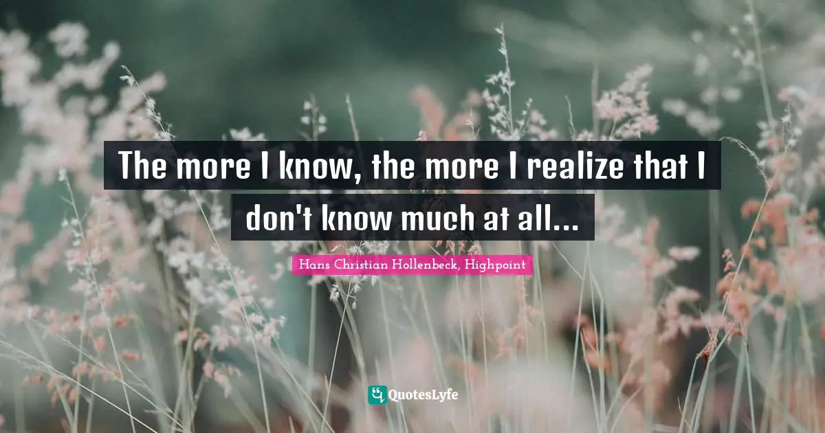 The more I know, the more I realize that I don't know much at all...
