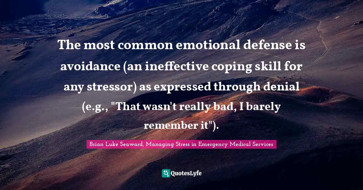 Traumatic Quotes: "The most common emotional defense is avoidance (an ineffective coping skill for any stressor) as expressed through denial (e.g., "That wasn't really bad, I barely remember it")."