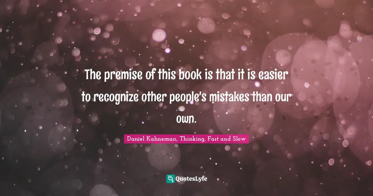 The premise of this book is that it is easier to recognize other people's mistakes than our own.
