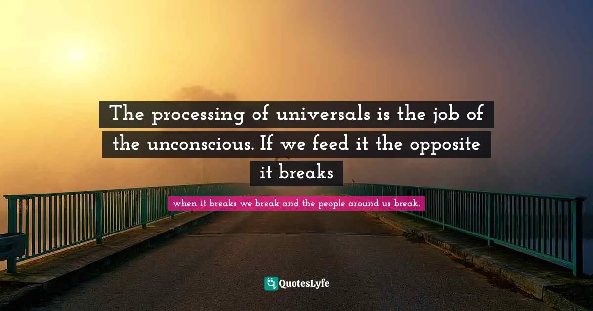 The processing of universals is the job of the unconscious. If we feed it the opposite it breaks