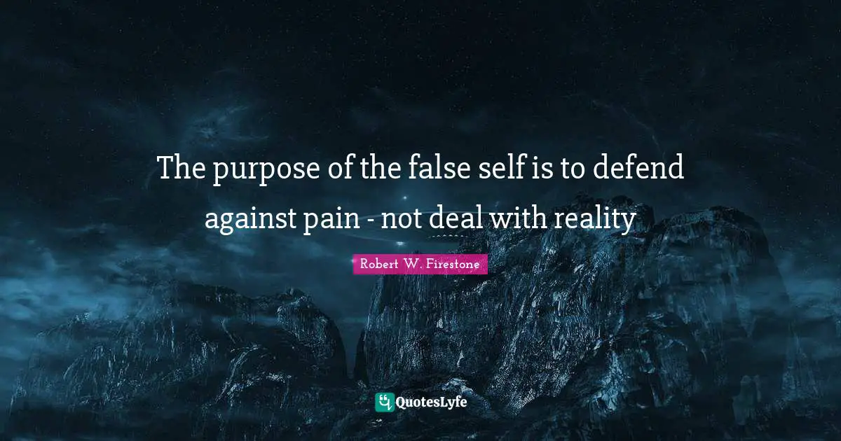 Unconscious Quotes: "The purpose of the false self is to defend against pain - not deal with reality"