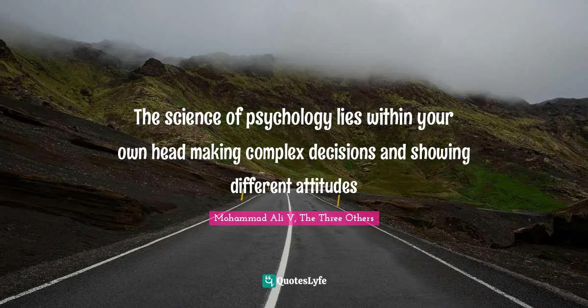 The science of psychology lies within your own head making complex decisions and showing different attitudes