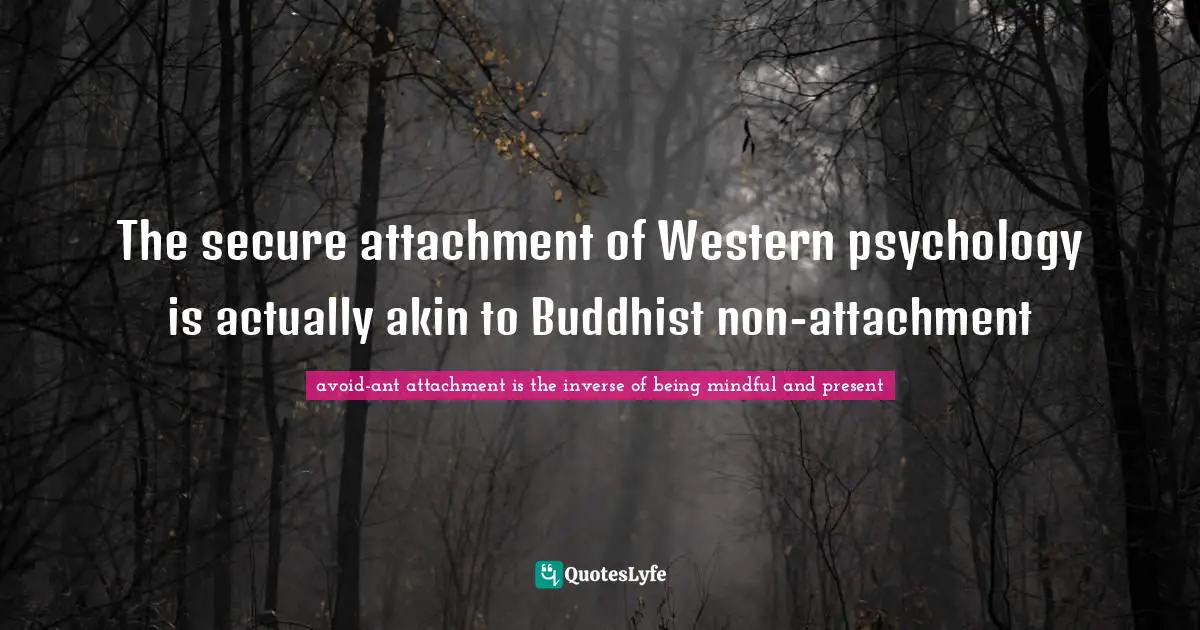 Grasping Quotes: "The secure attachment of Western psychology is actually akin to Buddhist non-attachment"