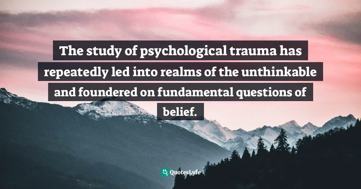 Judith Lewis Herman, Trauma And Recovery: The Aftermath Of Violence - From Domestic Abuse To Political Terror Quotes: "The study of psychological trauma has repeatedly led into realms of the unthinkable and foundered on fundamental questions of belief."