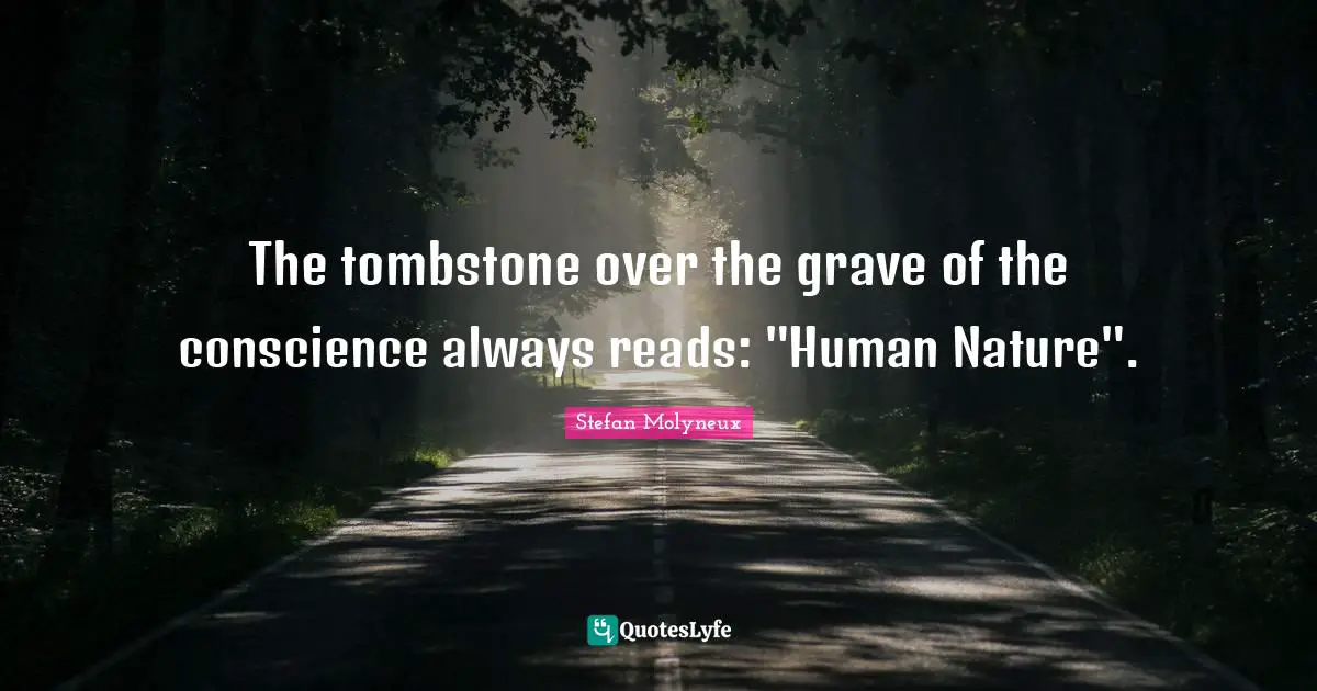 The tombstone over the grave of the conscience always reads: "Human Nature".