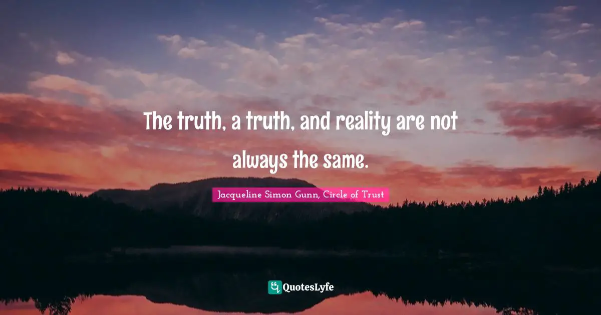 The truth, a truth, and reality are not always the same.