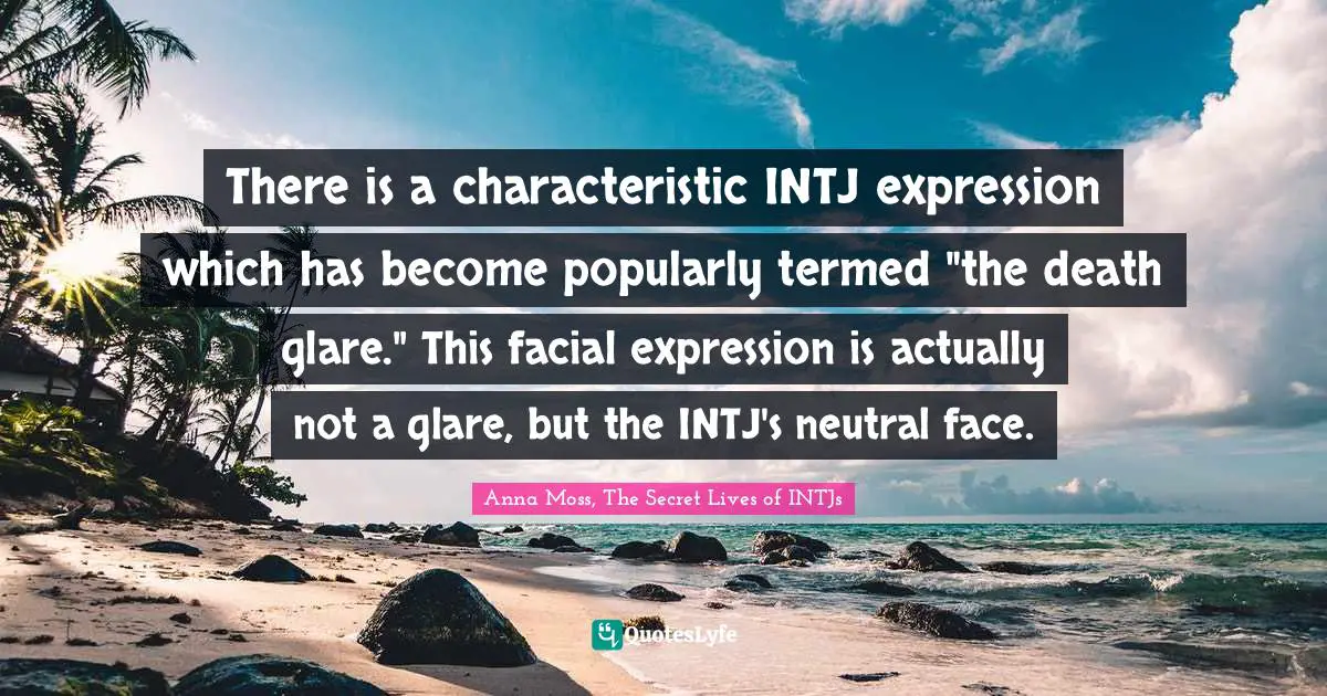 There is a characteristic INTJ expression which has become popularly termed "the death glare." This facial expression is actually not a glare, but the INTJ's neutral face.