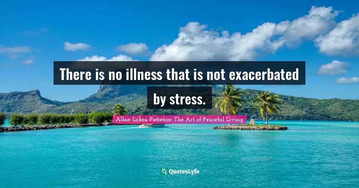 There is no illness that is not exacerbated by stress.