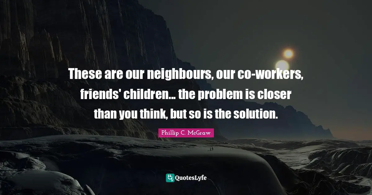 These are our neighbours, our co-workers, friends' children... the problem is closer than you think, but so is the solution.