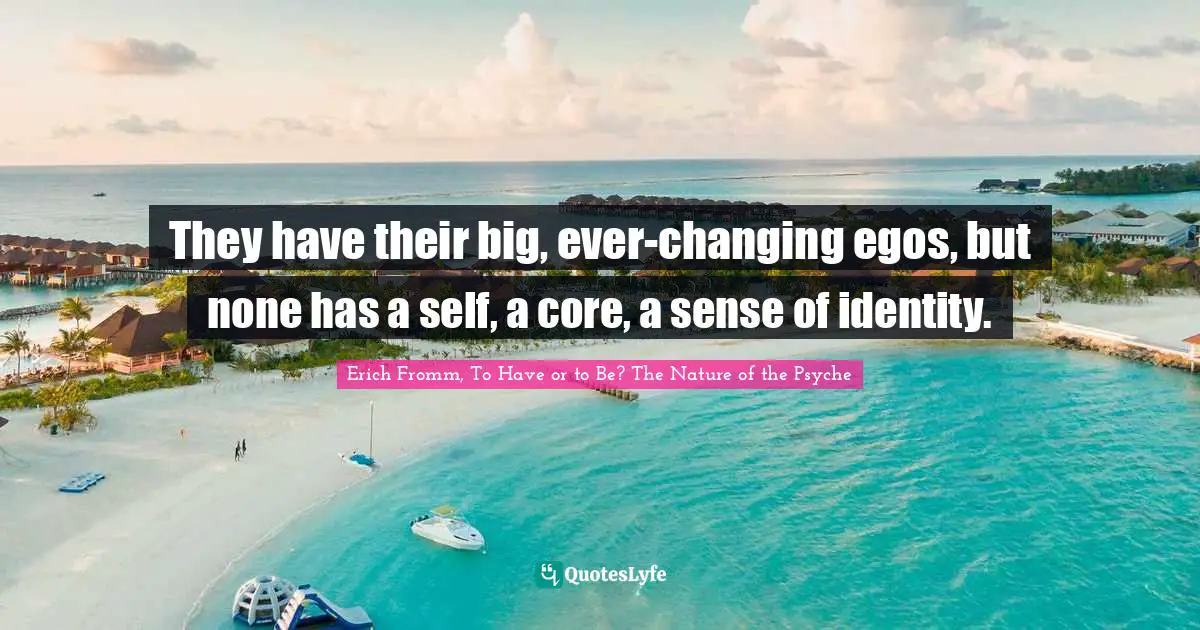 They have their big, ever-changing egos, but none has a self, a core, a sense of identity.