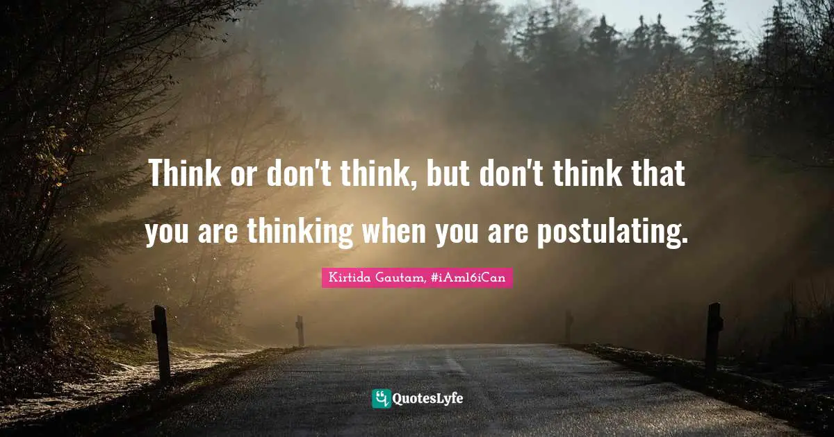 Rudransh Kashyap Quotes: "Think or don't think, but don't think that you are thinking when you are postulating."