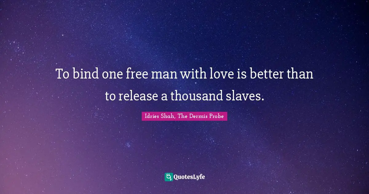 To bind one free man with love is better than to release a thousand slaves.