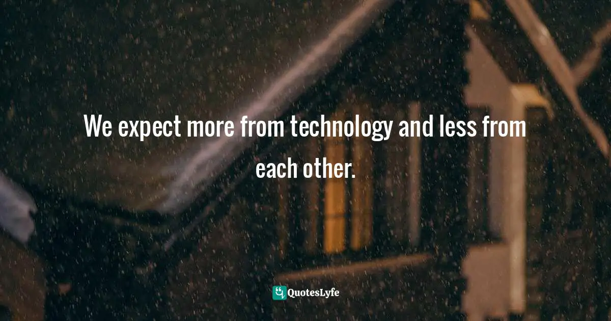 We expect more from technology and less from each other.