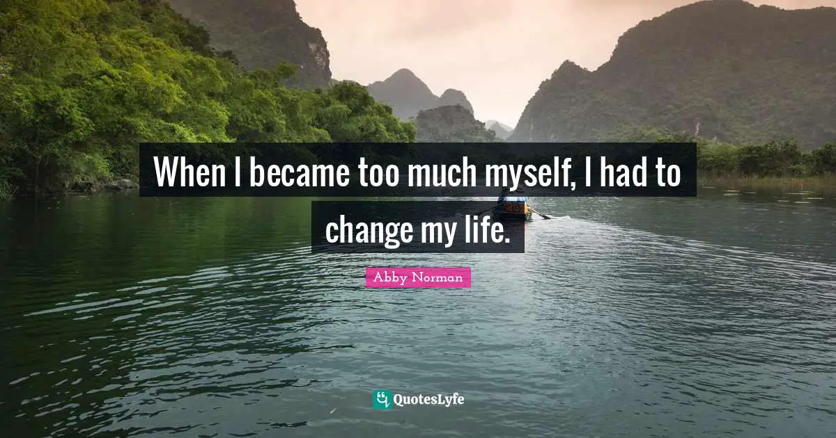When I became too much myself, I had to change my life.