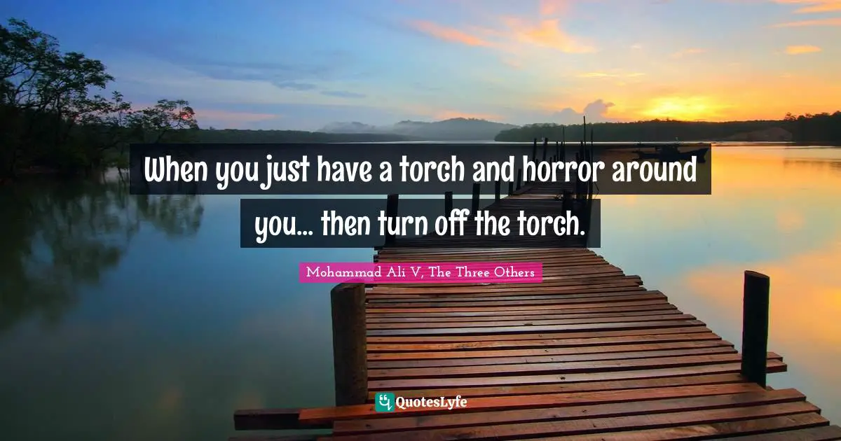 When you just have a torch and horror around you... then turn off the torch.