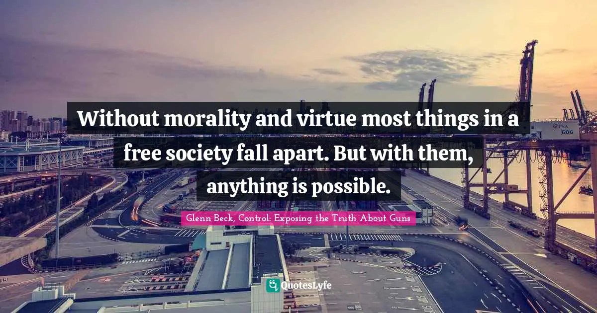 Without morality and virtue most things in a free society fall apart. But with them, anything is possible.