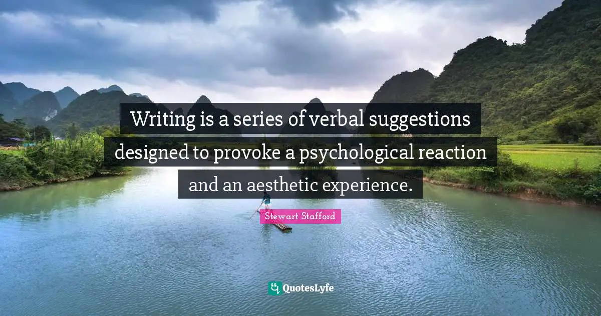 Writing is a series of verbal suggestions designed to provoke a psychological reaction and an aesthetic experience.