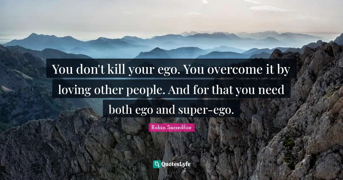 You don't kill your ego. You overcome it by loving other people. And for that you need both ego and super-ego.