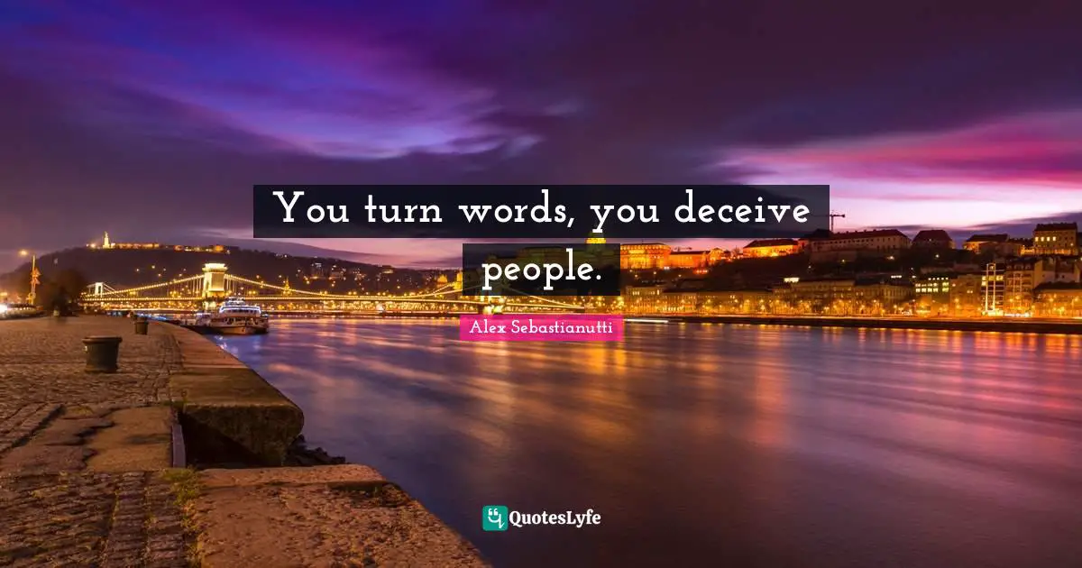 You turn words, you deceive people.