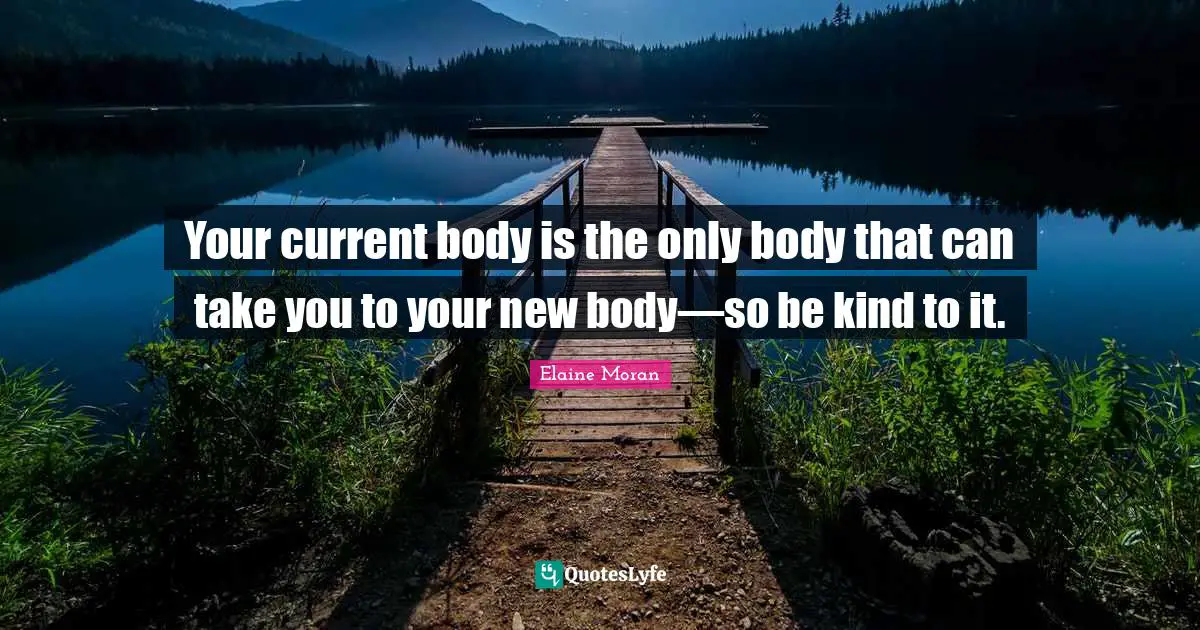 Your current body is the only body that can take you to your new body—so be kind to it.