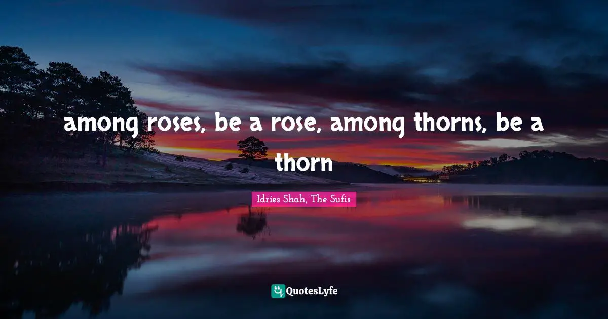 among roses, be a rose, among thorns, be a thorn