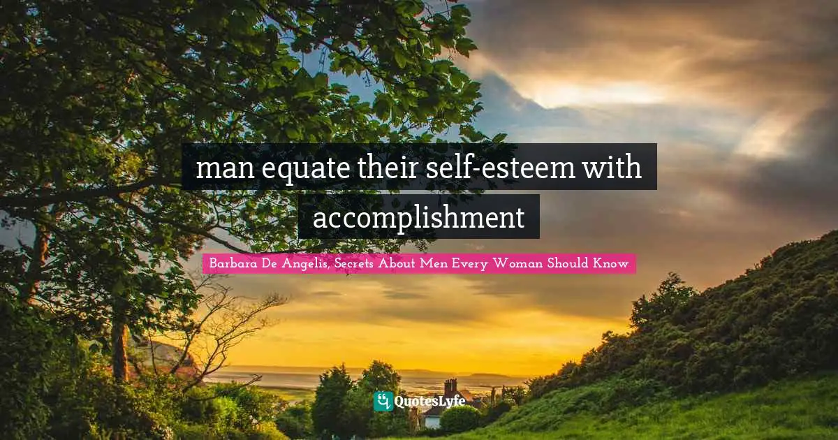 Barbara De Angelis Quotes: "man equate their self-esteem with accomplishment"
