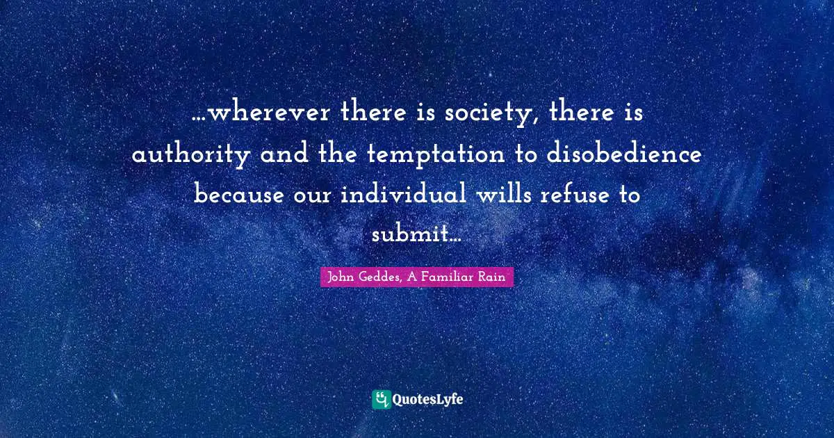 ...wherever there is society, there is authority and the temptation to disobedience because our individual wills refuse to submit...