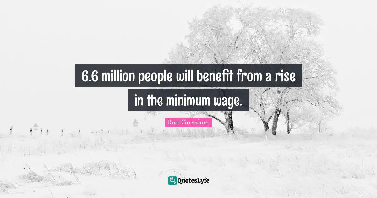 6.6 million people will benefit from a rise in the minimum wage.