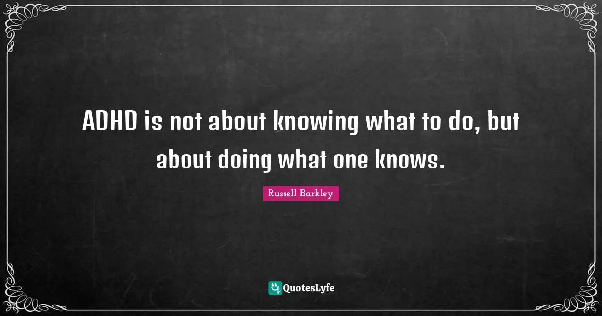 ADHD is not about knowing what to do, but about doing what one knows.