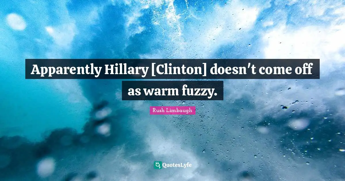 Fuzzy Quotes: "Apparently Hillary [Clinton] doesn't come off as warm fuzzy."