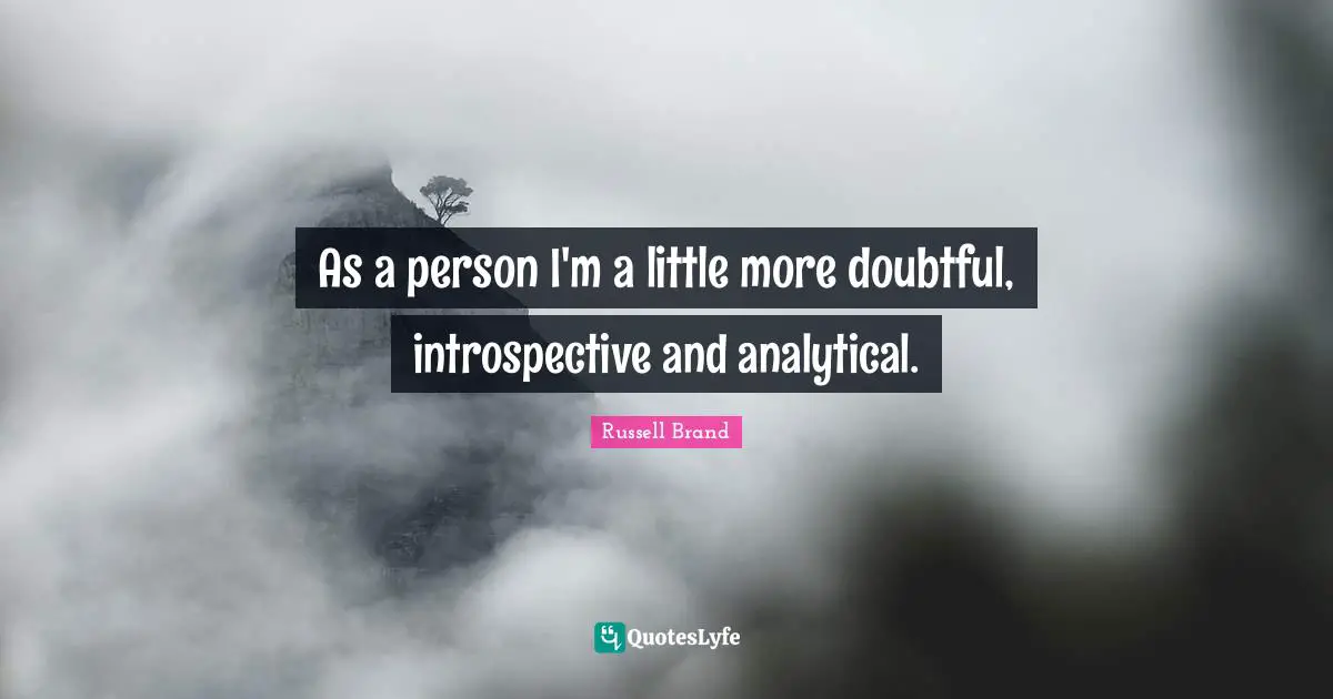 Introspective Quotes: "As a person I'm a little more doubtful, introspective and analytical."