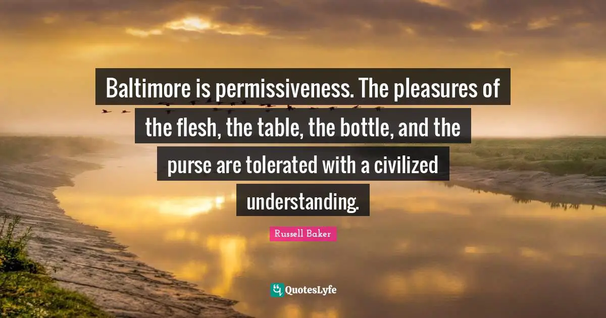 Baltimore is permissiveness. The pleasures of the flesh, the table, the bottle, and the purse are tolerated with a civilized understanding.