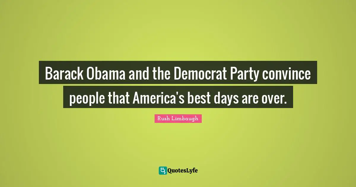 Barack Obama and the Democrat Party convince people that America's best days are over.