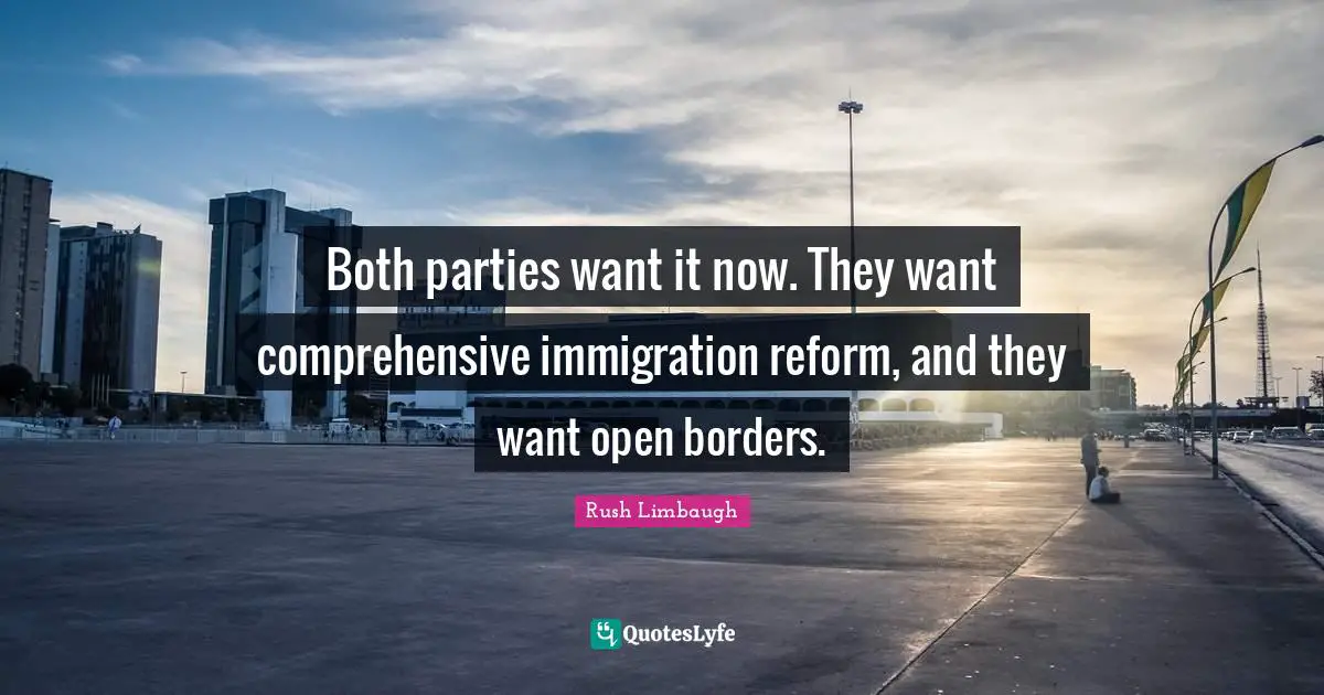 Both parties want it now. They want comprehensive immigration reform, and they want open borders.