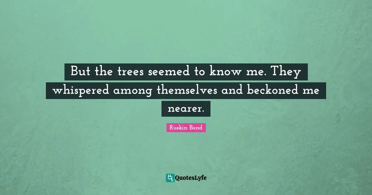 J.L. Bond Quotes: "But the trees seemed to know me. They whispered among themselves and beckoned me nearer."