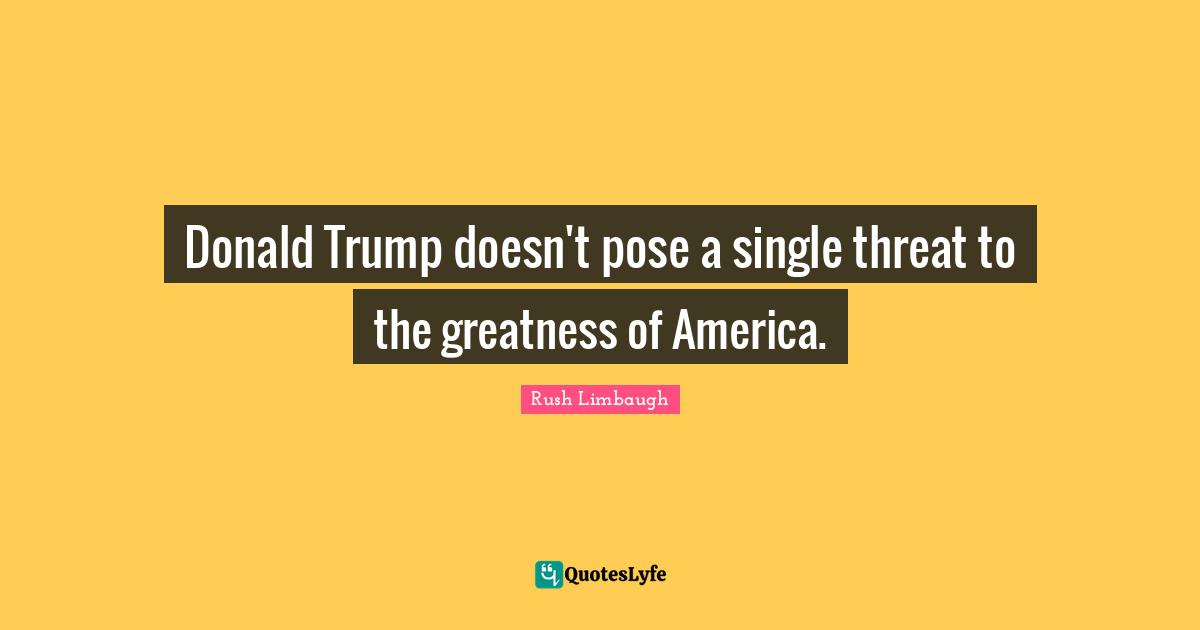 Donald Trump doesn't pose a single threat to the greatness of America.