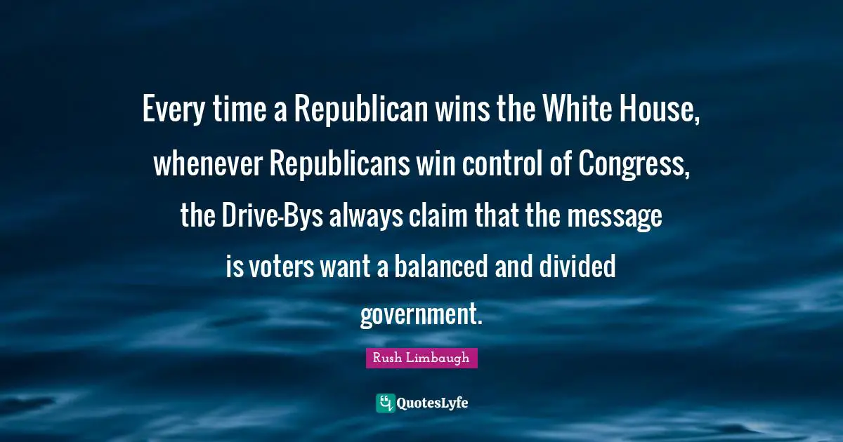 Every time a Republican wins the White House, whenever Republicans win control of Congress, the Drive-Bys always claim that the message is voters want a balanced and divided government.