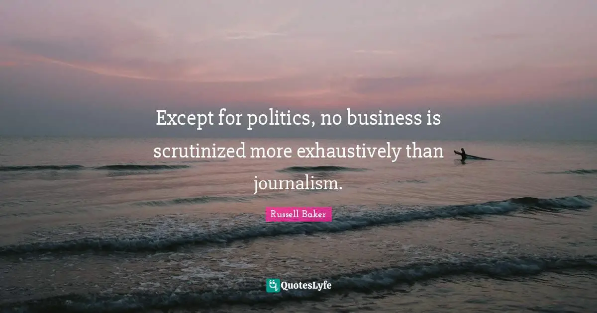 Except for politics, no business is scrutinized more exhaustively than journalism.