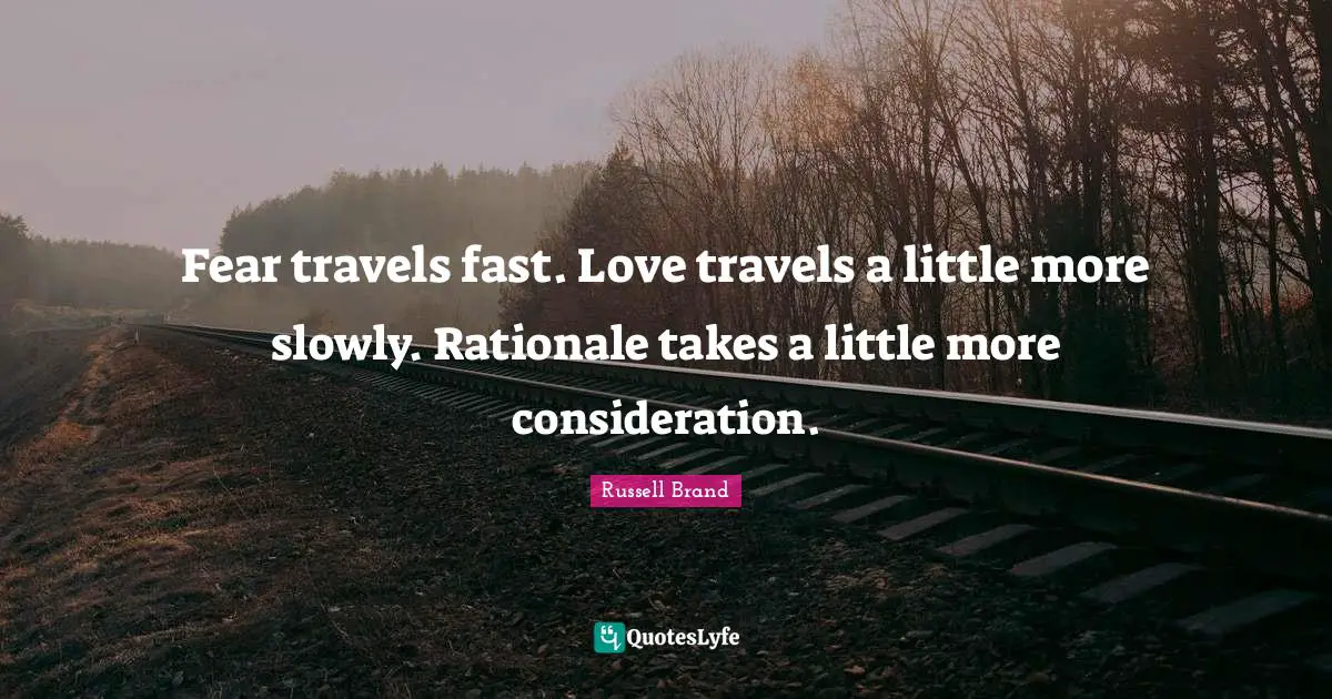 Rationale Quotes: "Fear travels fast. Love travels a little more slowly. Rationale takes a little more consideration."