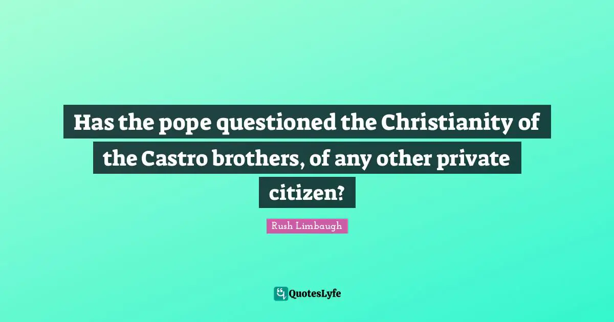 Has the pope questioned the Christianity of the Castro brothers, of any other private citizen?