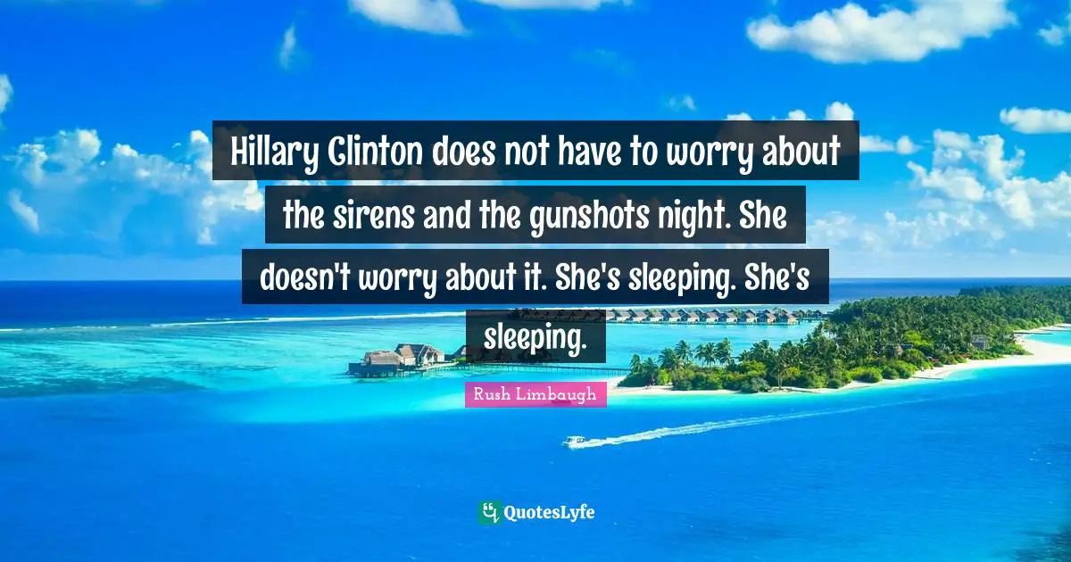 Hillary Clinton does not have to worry about the sirens and the gunshots night. She doesn't worry about it. She's sleeping. She's sleeping.
