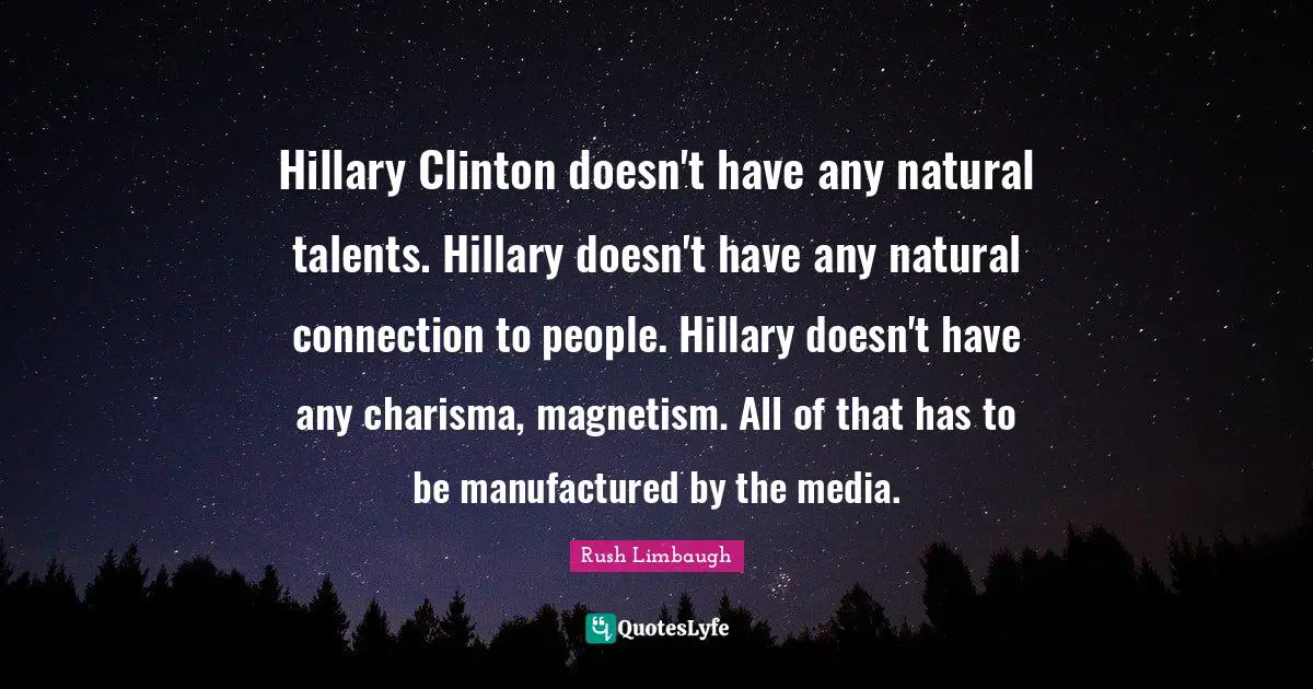 Hillary Clinton doesn't have any natural talents. Hillary doesn't have any natural connection to people. Hillary doesn't have any charisma, magnetism. All of that has to be manufactured by the media.