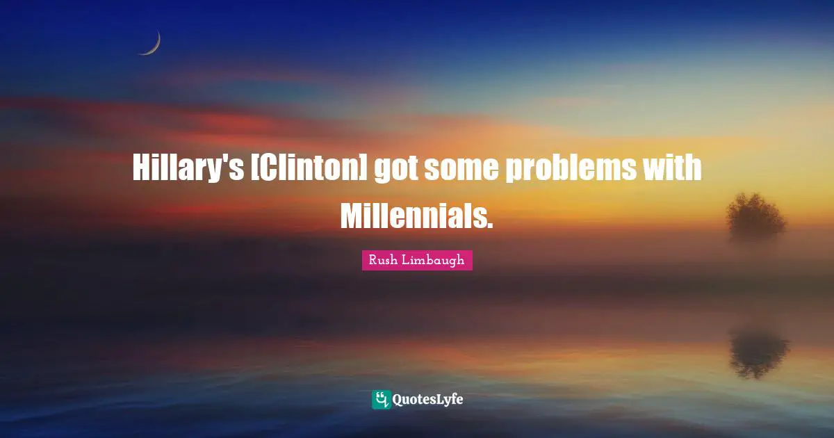 Hillary's [Clinton] got some problems with Millennials.