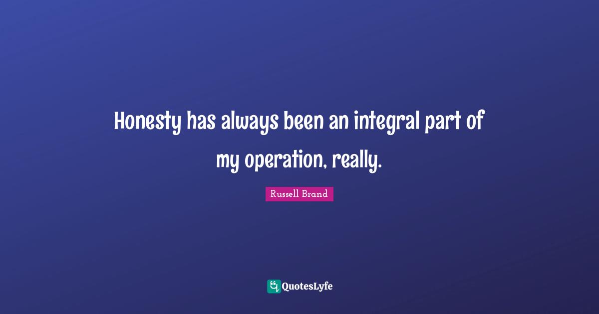 Honesty has always been an integral part of my operation, really.